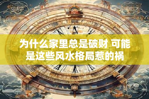 为什么家里总是破财 可能是这些风水格局惹的祸