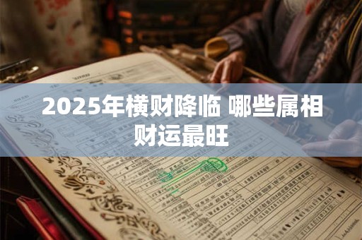 2025年横财降临 哪些属相财运最旺