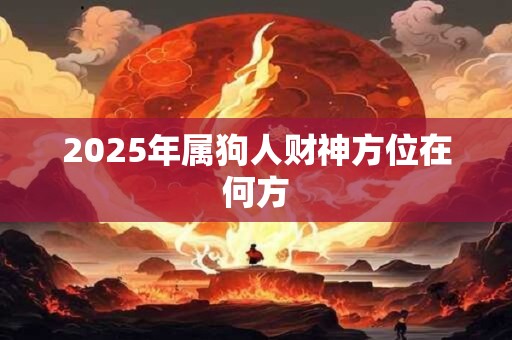 2025年属狗人财神方位在何方
