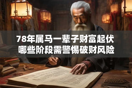 78年属马一辈子财富起伏 哪些阶段需警惕破财风险