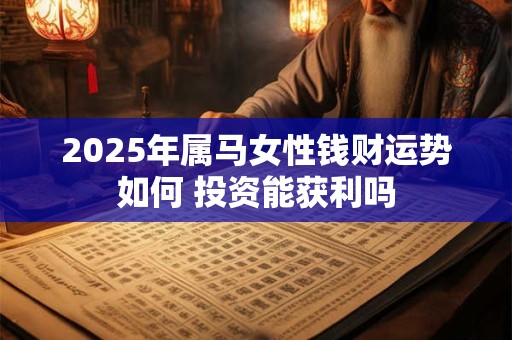 2025年属马女性钱财运势如何 投资能获利吗