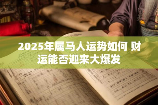 2025年属马人运势如何 财运能否迎来大爆发