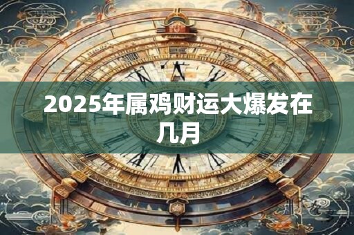 2025年属鸡财运大爆发在几月