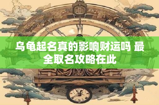 乌龟起名真的影响财运吗 最全取名攻略在此
