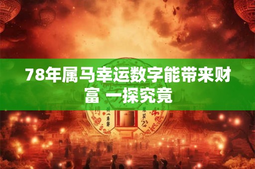 78年属马幸运数字能带来财富 一探究竟