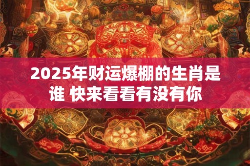 2025年财运爆棚的生肖是谁 快来看看有没有你