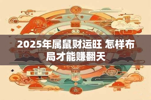 2025年属鼠财运旺 怎样布局才能赚翻天