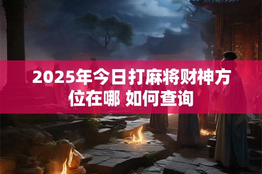 2025年5月29日求财吉位在哪 财神在哪个方向