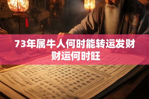 73年属牛人何时能转运发财 财运何时旺