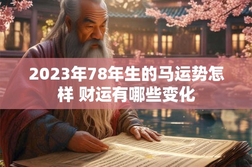 2023年78年生的马运势怎样 财运有哪些变化