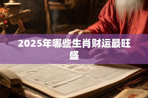 2025年哪些生肖财运最旺盛
