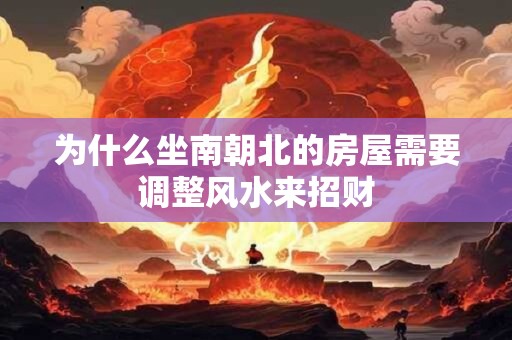 为什么坐南朝北的房屋需要调整风水来招财