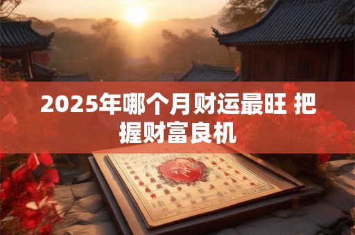 2025年哪个月财运最旺 把握财富良机