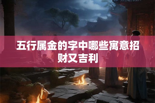 五行属金的字中哪些寓意招财又吉利