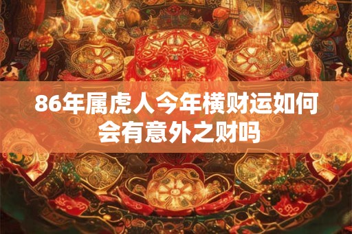 86年属虎人今年横财运如何 会有意外之财吗
