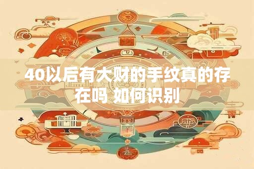 40以后有大财的手纹真的存在吗 如何识别 40以后有大财的手纹真的存在吗 如何识别
