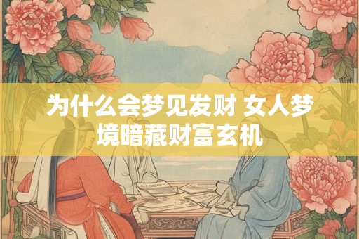 为什么会梦见发财 女人梦境暗藏财富玄机