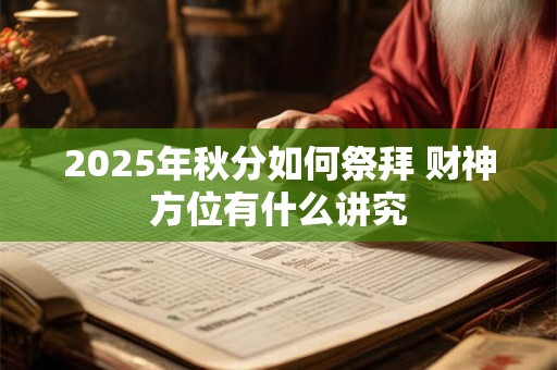 2025年秋分如何祭拜 财神方位有什么讲究