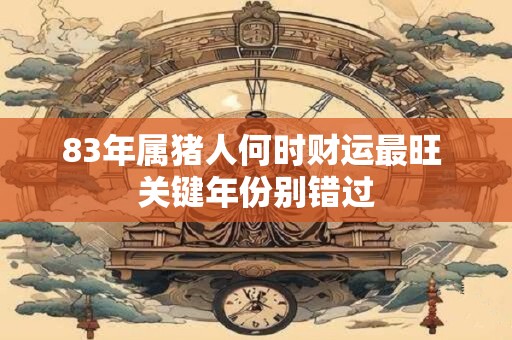 83年属猪人何时财运最旺 关键年份别错过