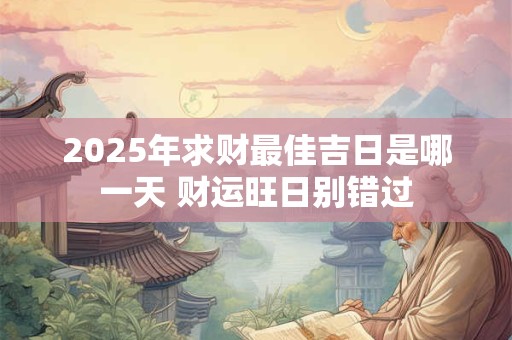 2025年求财最佳吉日是哪一天 财运旺日别错过