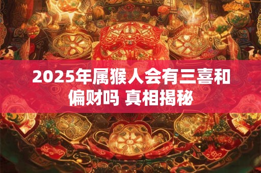 2025年属猴人会有三喜和偏财吗 真相揭秘