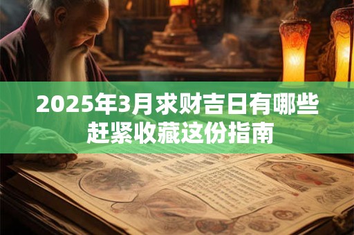 2025年3月求财吉日有哪些 赶紧收藏这份指南