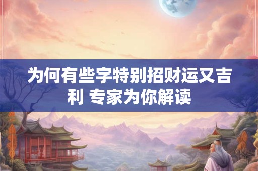 为何有些字特别招财运又吉利 专家为你解读
