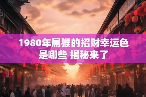 1980年属猴的招财幸运色是哪些 揭秘来了
