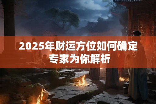 2025年财运方位如何确定 专家为你解析
