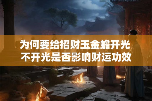 为何要给招财玉金蟾开光 不开光是否影响财运功效