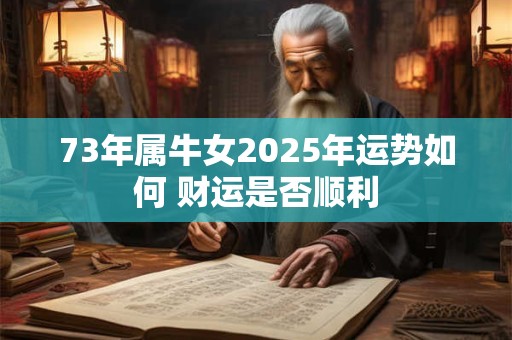 73年属牛女2025年运势如何 财运是否顺利
