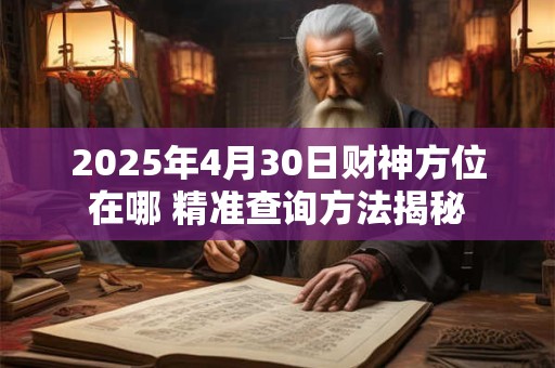 2025年4月30日财神方位在哪 精准查询方法揭秘
