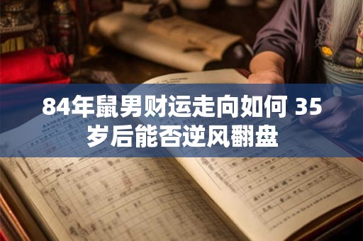 84年鼠男财运走向如何 35岁后能否逆风翻盘