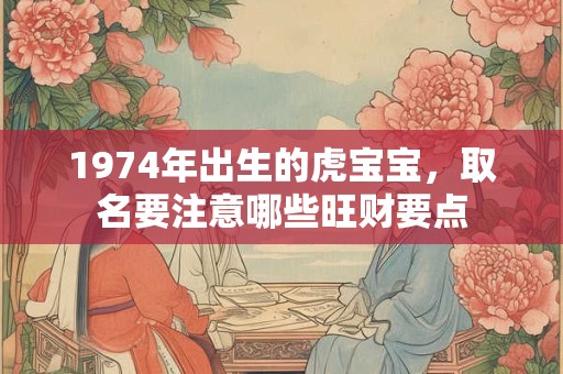 1974年出生的虎宝宝，取名要注意哪些旺财要点