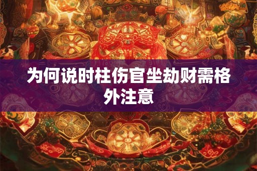 为何说时柱伤官坐劫财需格外注意