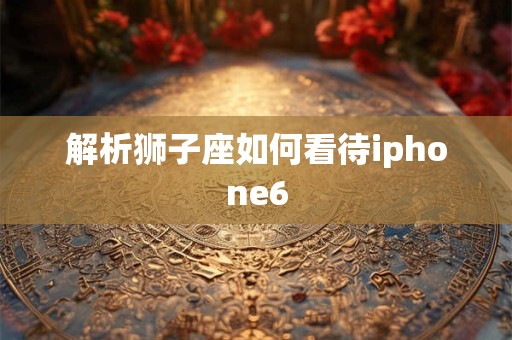 解析狮子座如何看待iphone6