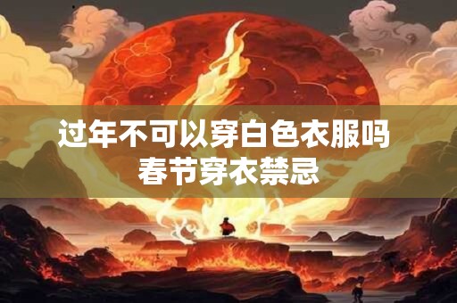 过年不可以穿白色衣服吗 春节穿衣禁忌