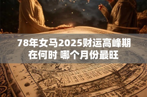 78年女马2025财运高峰期在何时 哪个月份最旺