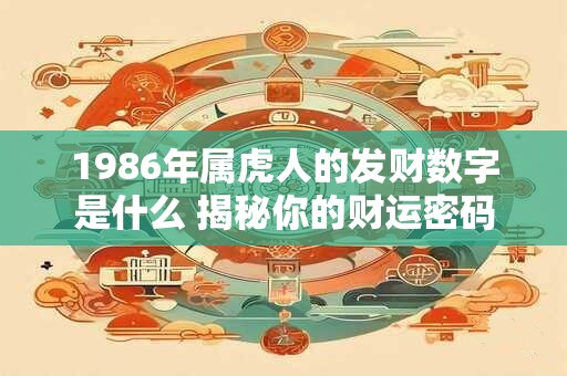 详细阅读:1986年属虎人的发财数字是什么 揭秘你的财运密码 1986年属虎人的发财数字是什么 揭秘你的财运密码