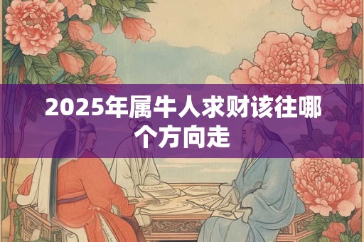2025年属牛人求财该往哪个方向走