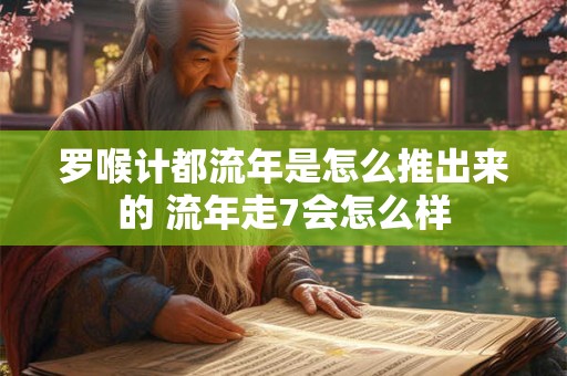 罗喉计都流年是怎么推出来的 流年走7会怎么样