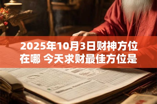 2025年10月3日财神方位在哪 今天求财最佳方位是