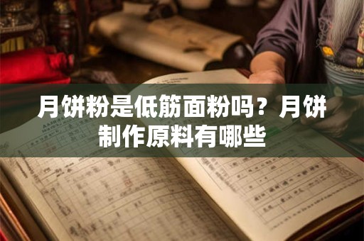 月饼粉是低筋面粉吗？月饼制作原料有哪些