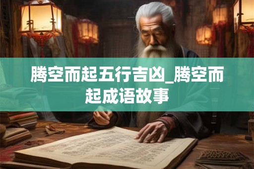 腾空而起五行吉凶_腾空而起成语故事