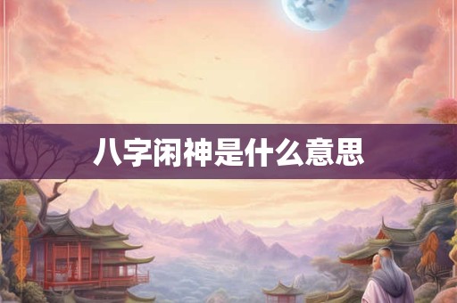 八字闲神是什么意思