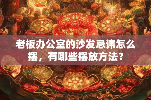 老板办公室的沙发忌讳怎么摆，有哪些摆放方法？