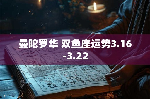 曼陀罗华 双鱼座运势3.16-3.22