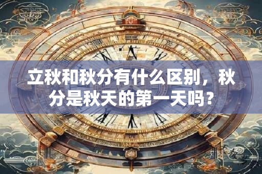 立秋和秋分有什么区别，秋分是秋天的第一天吗？