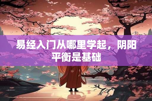 易经入门从哪里学起，阴阳平衡是基础