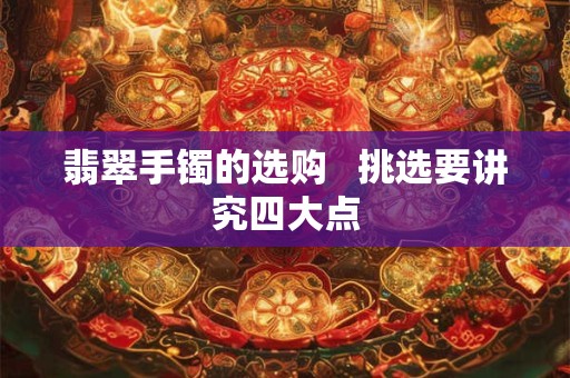 翡翠手镯的选购   挑选要讲究四大点